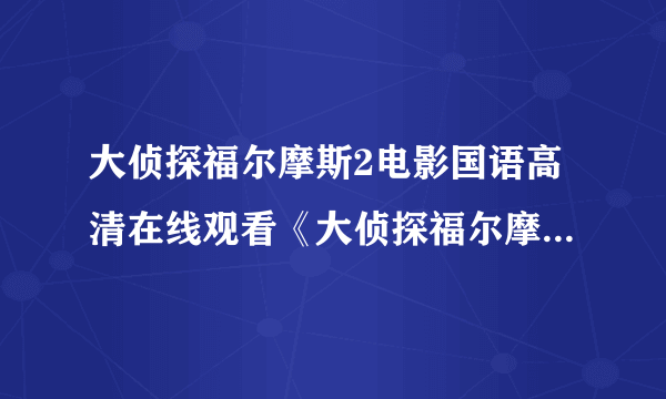 大侦探福尔摩斯2电影国语高清在线观看《大侦探福尔摩斯2》完整迅雷下载有吗？找到