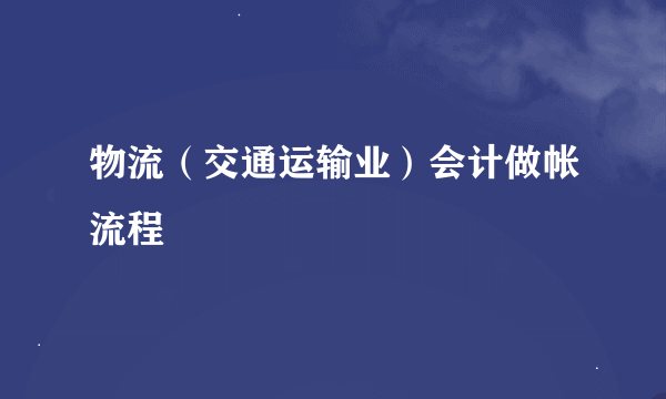 物流（交通运输业）会计做帐流程