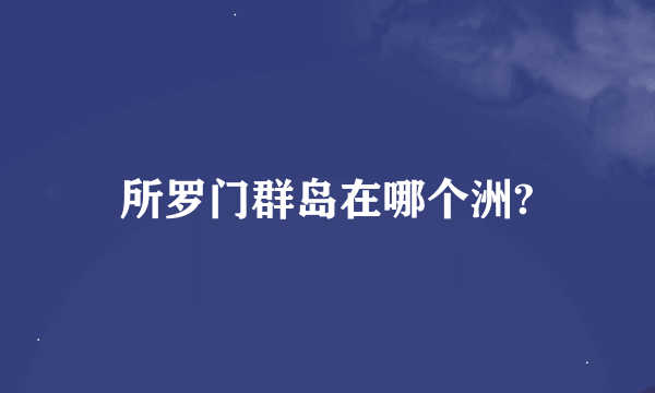 所罗门群岛在哪个洲?