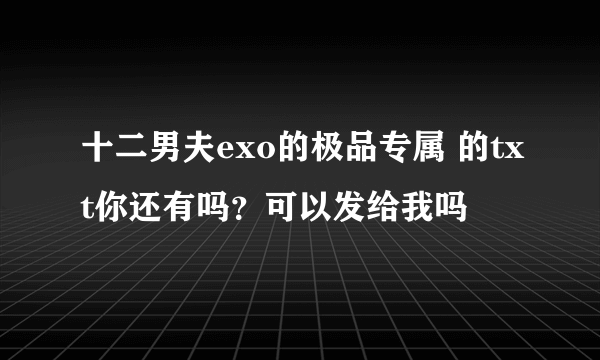 十二男夫exo的极品专属 的txt你还有吗？可以发给我吗