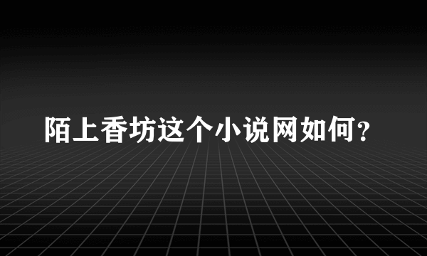 陌上香坊这个小说网如何？