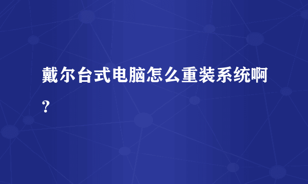 戴尔台式电脑怎么重装系统啊？