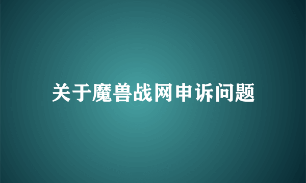 关于魔兽战网申诉问题