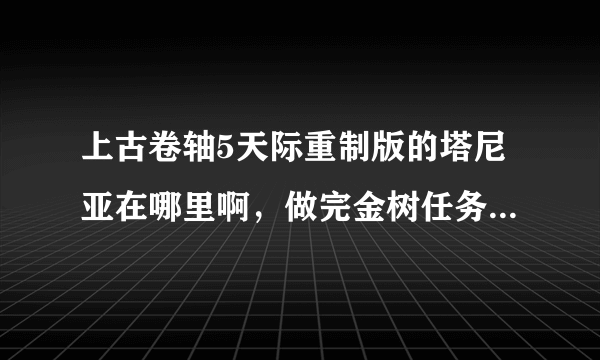 上古卷轴5天际重制版的塔尼亚在哪里啊，做完金树任务也不见人