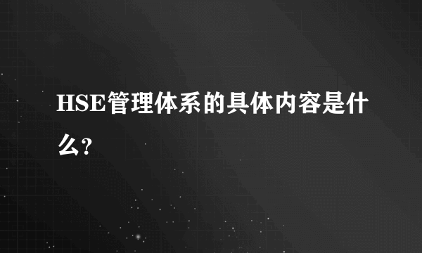 HSE管理体系的具体内容是什么？