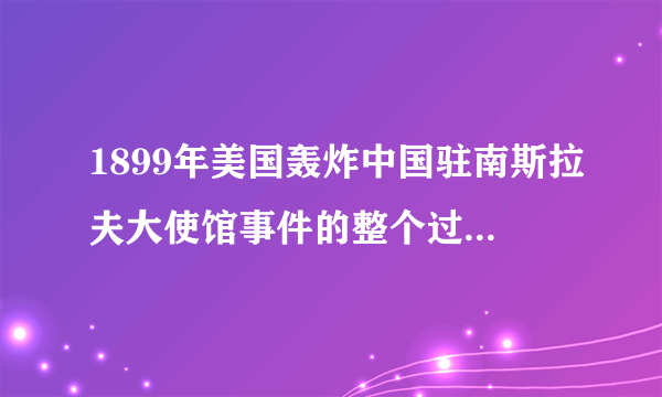 1899年美国轰炸中国驻南斯拉夫大使馆事件的整个过程是怎样的？