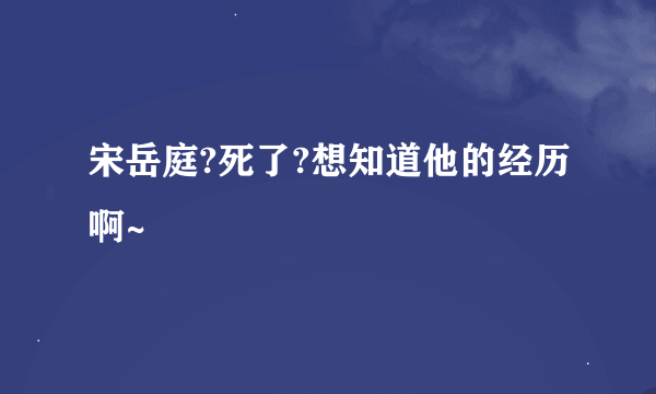 宋岳庭?死了?想知道他的经历啊~