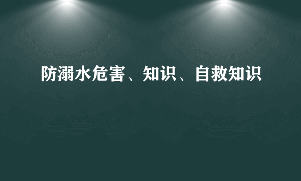 防溺水危害、知识、自救知识