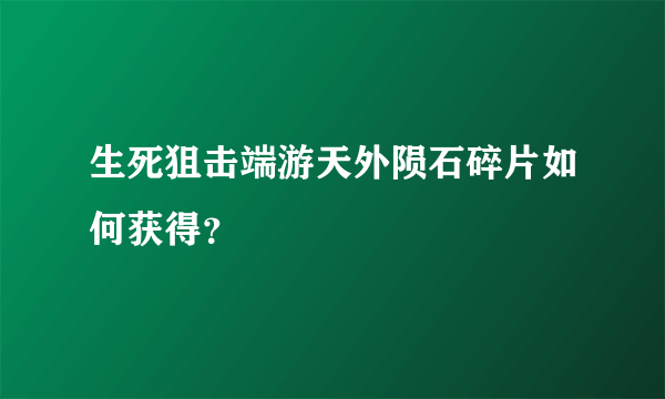 生死狙击端游天外陨石碎片如何获得？