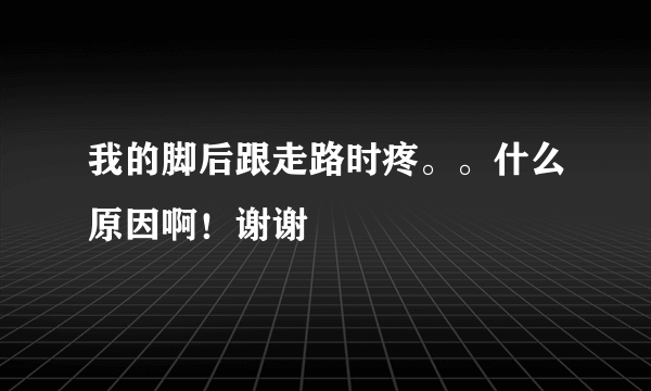 我的脚后跟走路时疼。。什么原因啊！谢谢