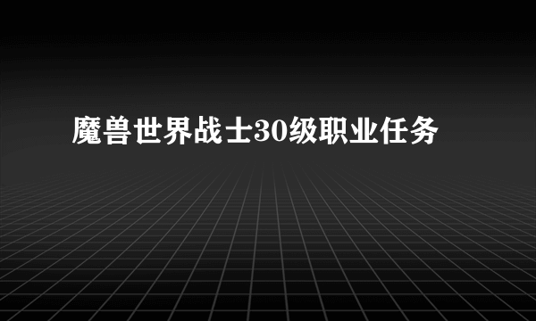 魔兽世界战士30级职业任务