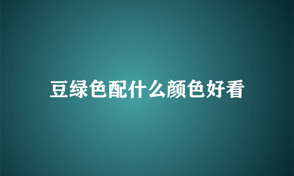 豆绿色配什么颜色好看