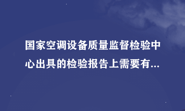 国家空调设备质量监督检验中心出具的检验报告上需要有二维码扫码吗？