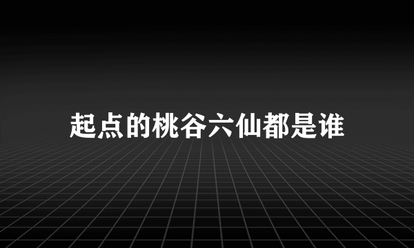 起点的桃谷六仙都是谁