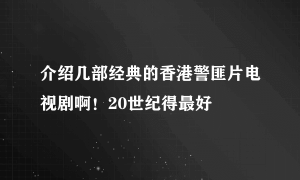 介绍几部经典的香港警匪片电视剧啊！20世纪得最好