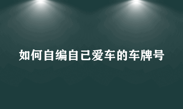 如何自编自己爱车的车牌号