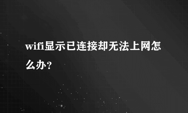 wifi显示已连接却无法上网怎么办？