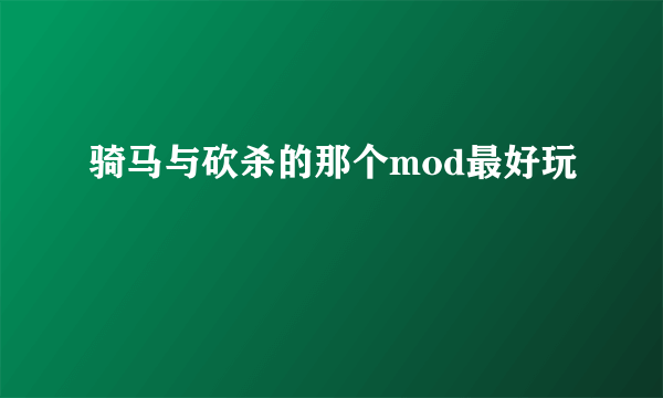 骑马与砍杀的那个mod最好玩