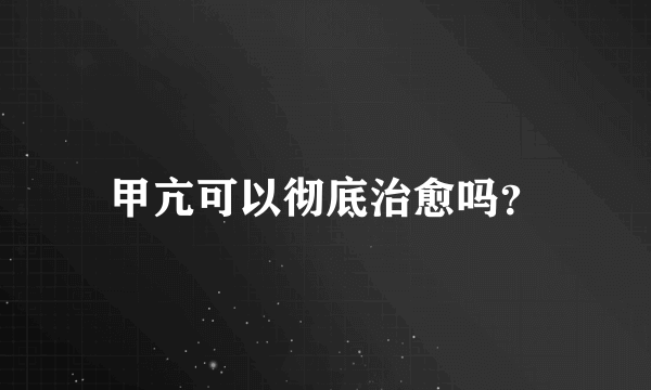 甲亢可以彻底治愈吗？