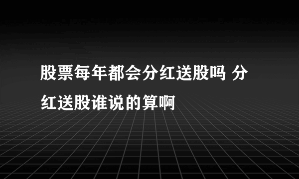 股票每年都会分红送股吗 分红送股谁说的算啊