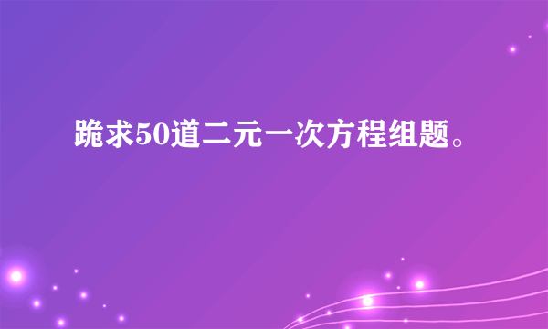 跪求50道二元一次方程组题。