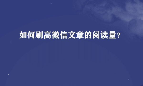 如何刷高微信文章的阅读量？