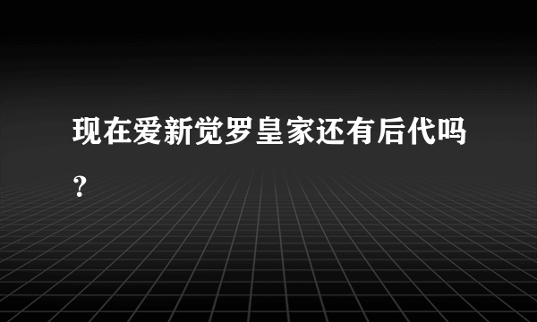 现在爱新觉罗皇家还有后代吗？