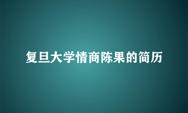 复旦大学情商陈果的简历