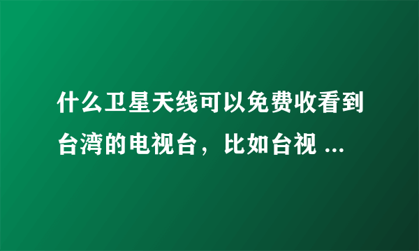 什么卫星天线可以免费收看到台湾的电视台，比如台视 中视 华视 TVBS 等电视台？农村可以看到么？