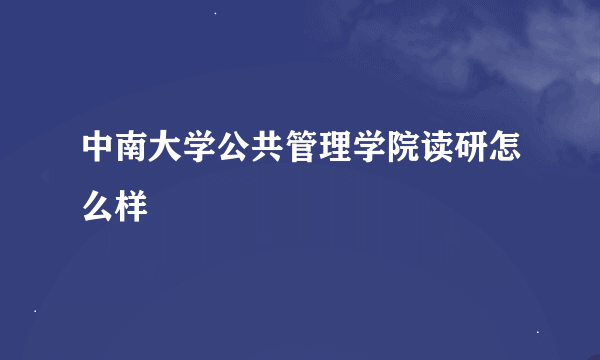 中南大学公共管理学院读研怎么样