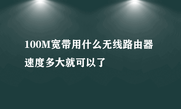 100M宽带用什么无线路由器 速度多大就可以了