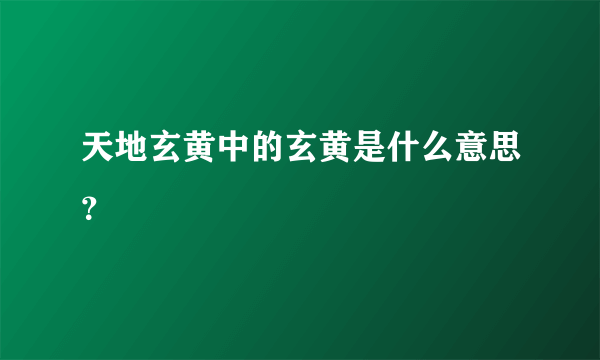 天地玄黄中的玄黄是什么意思？