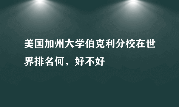 美国加州大学伯克利分校在世界排名何，好不好