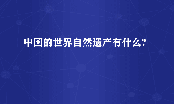 中国的世界自然遗产有什么?