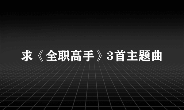 求《全职高手》3首主题曲