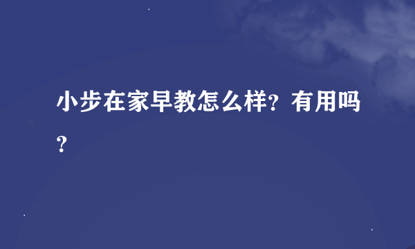 小步在家早教怎么样？有用吗？