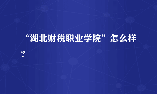 “湖北财税职业学院”怎么样?