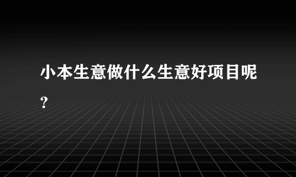 小本生意做什么生意好项目呢？