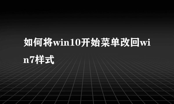 如何将win10开始菜单改回win7样式