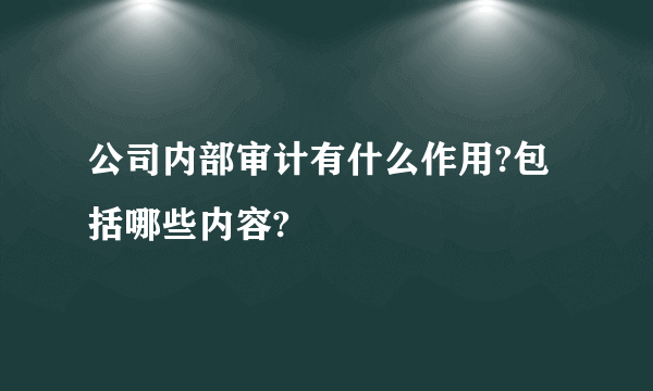 公司内部审计有什么作用?包括哪些内容?