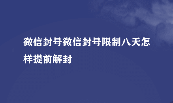 微信封号微信封号限制八天怎样提前解封