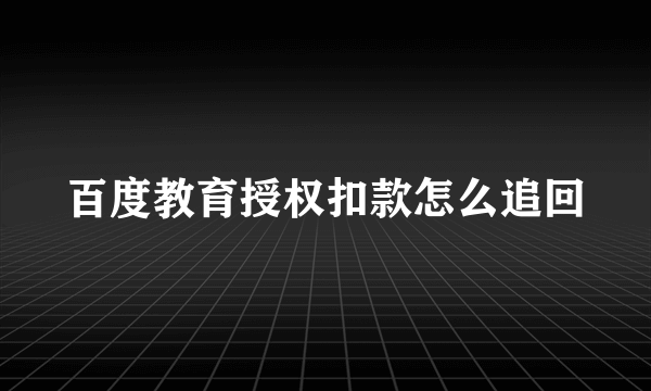 百度教育授权扣款怎么追回