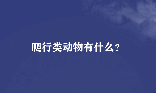 爬行类动物有什么？