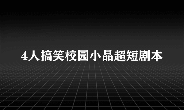 4人搞笑校园小品超短剧本