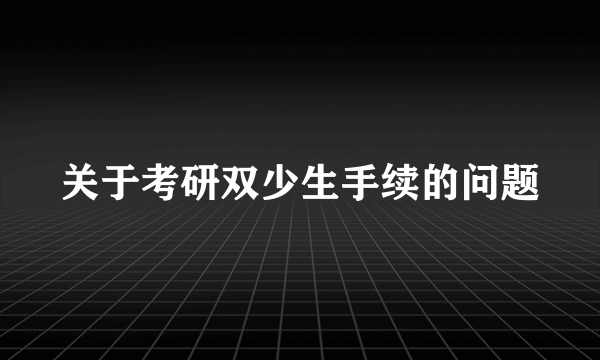 关于考研双少生手续的问题