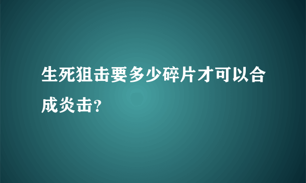 生死狙击要多少碎片才可以合成炎击？