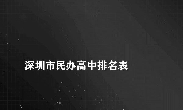 
深圳市民办高中排名表

