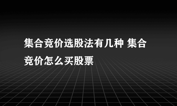 集合竞价选股法有几种 集合竞价怎么买股票