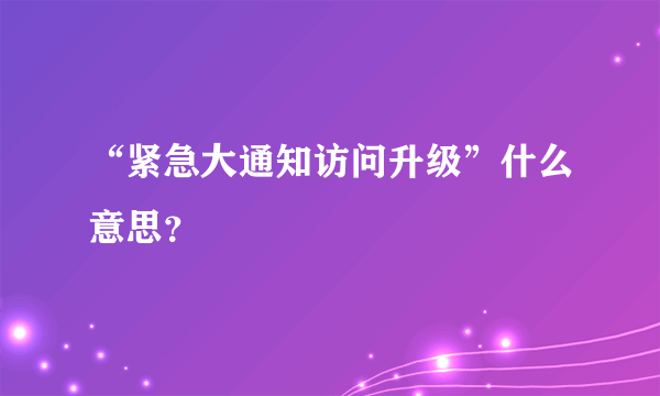 “紧急大通知访问升级”什么意思？