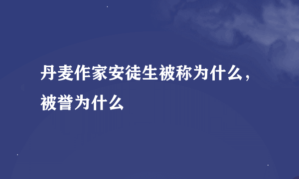 丹麦作家安徒生被称为什么，被誉为什么